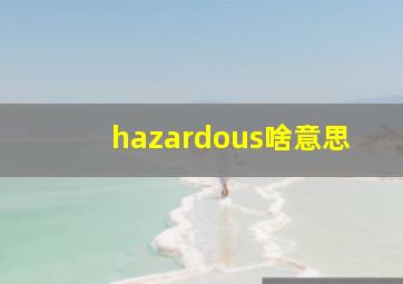 hazardous啥意思