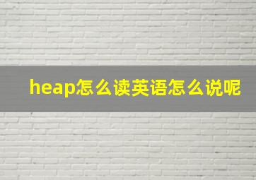 heap怎么读英语怎么说呢