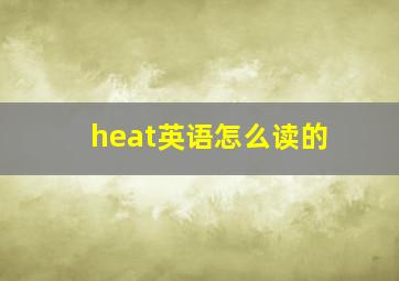 heat英语怎么读的