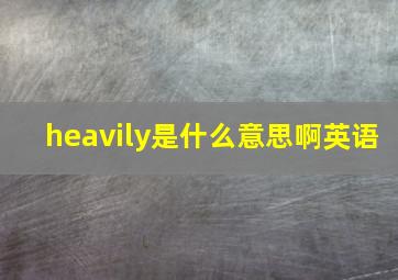 heavily是什么意思啊英语