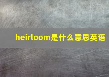 heirloom是什么意思英语