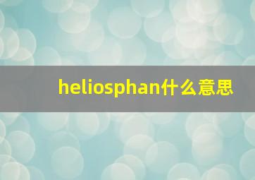 heliosphan什么意思