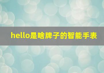 hello是啥牌子的智能手表