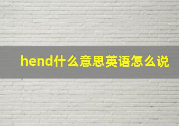 hend什么意思英语怎么说