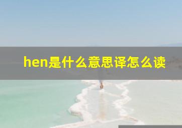 hen是什么意思译怎么读