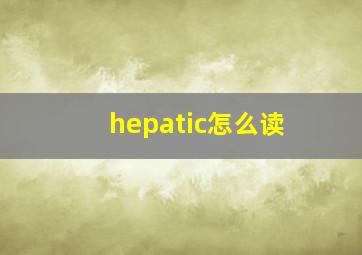 hepatic怎么读