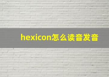 hexicon怎么读音发音