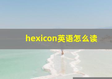 hexicon英语怎么读