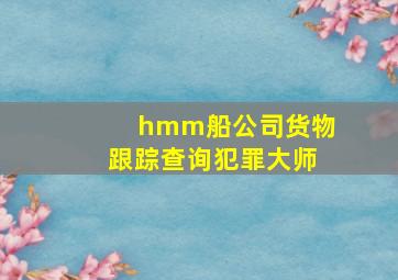 hmm船公司货物跟踪查询犯罪大师