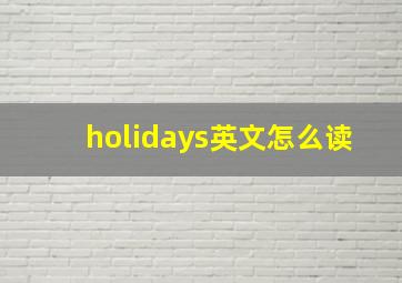 holidays英文怎么读