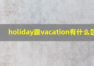 holiday跟vacation有什么区别