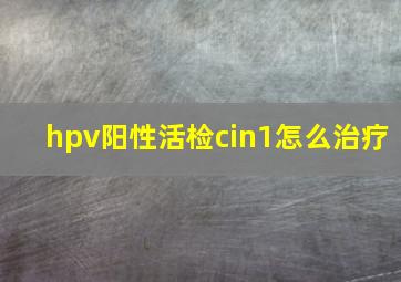 hpv阳性活检cin1怎么治疗