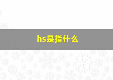 hs是指什么