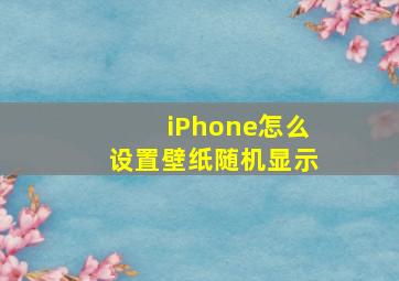 iPhone怎么设置壁纸随机显示