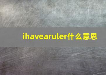 ihavearuler什么意思