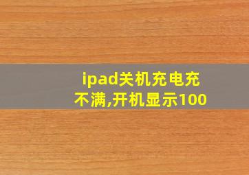 ipad关机充电充不满,开机显示100