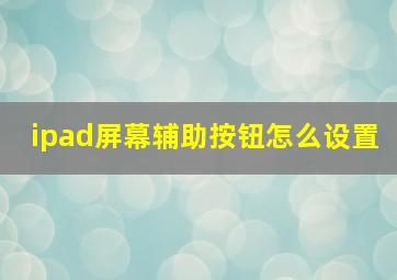 ipad屏幕辅助按钮怎么设置