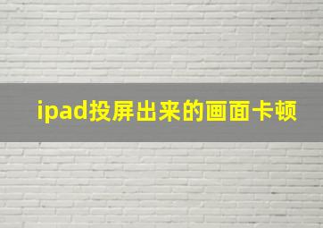 ipad投屏出来的画面卡顿