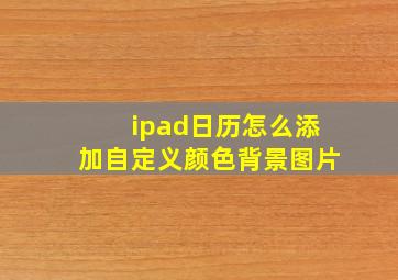 ipad日历怎么添加自定义颜色背景图片