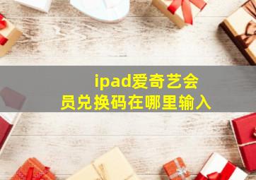 ipad爱奇艺会员兑换码在哪里输入