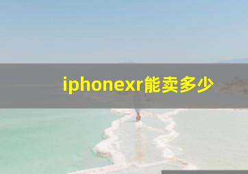 iphonexr能卖多少