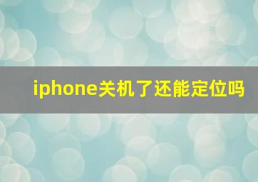 iphone关机了还能定位吗