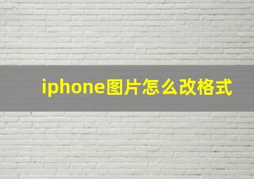 iphone图片怎么改格式