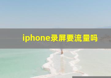 iphone录屏要流量吗