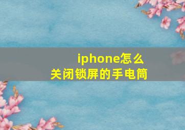 iphone怎么关闭锁屏的手电筒