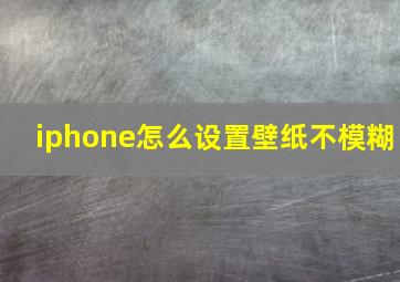 iphone怎么设置壁纸不模糊