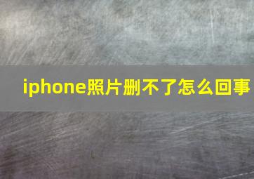 iphone照片删不了怎么回事