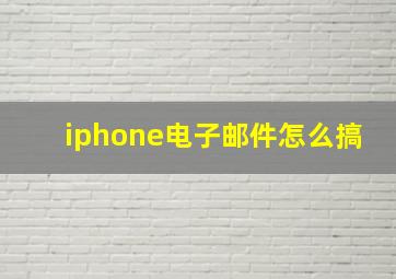 iphone电子邮件怎么搞