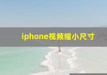 iphone视频缩小尺寸