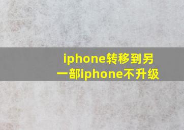 iphone转移到另一部iphone不升级