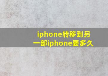 iphone转移到另一部iphone要多久