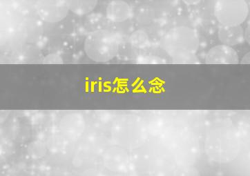 iris怎么念