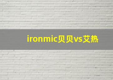 ironmic贝贝vs艾热