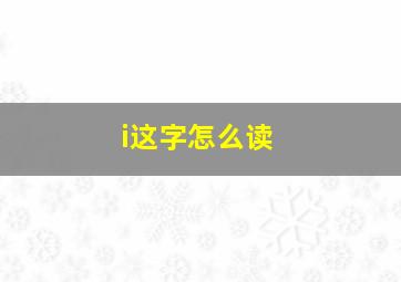 i这字怎么读