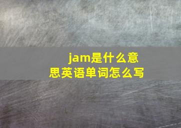 jam是什么意思英语单词怎么写