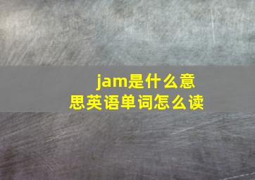 jam是什么意思英语单词怎么读