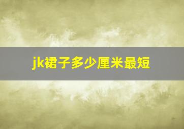 jk裙子多少厘米最短