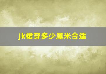 jk裙穿多少厘米合适