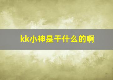 kk小神是干什么的啊