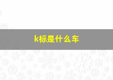 k标是什么车