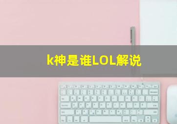 k神是谁LOL解说