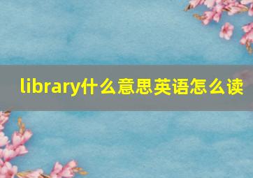 library什么意思英语怎么读