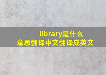 library是什么意思翻译中文翻译成英文