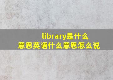 library是什么意思英语什么意思怎么说