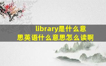 library是什么意思英语什么意思怎么读啊