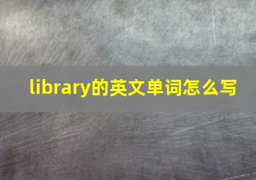 library的英文单词怎么写